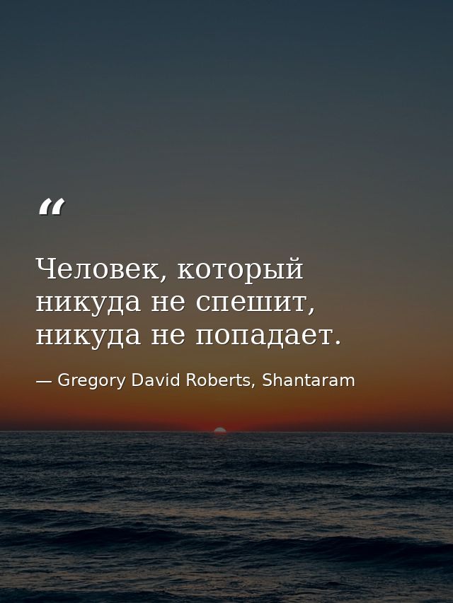 Человек, который никуда не спешит, никуда не попадает. — Gregory David Roberts, Shantaram