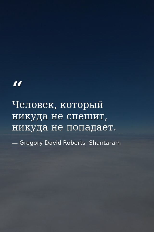 Человек, который никуда не спешит, никуда не попадает. — Gregory David Roberts, Shantaram