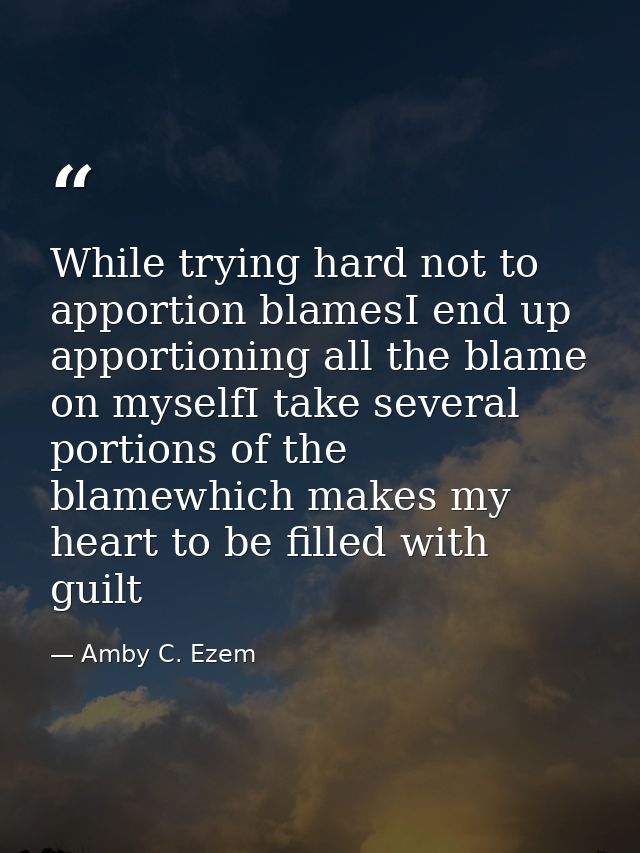 While trying hard not to apportion blamesI end up apportioning all the blame on myselfI take several portions of the bla — Amby C. Ezem