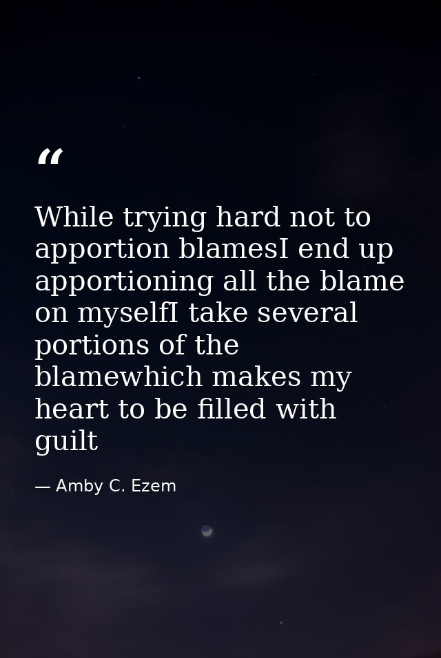 While trying hard not to apportion blamesI end up apportioning all the blame on myselfI take several portions of the bla — Amby C. Ezem