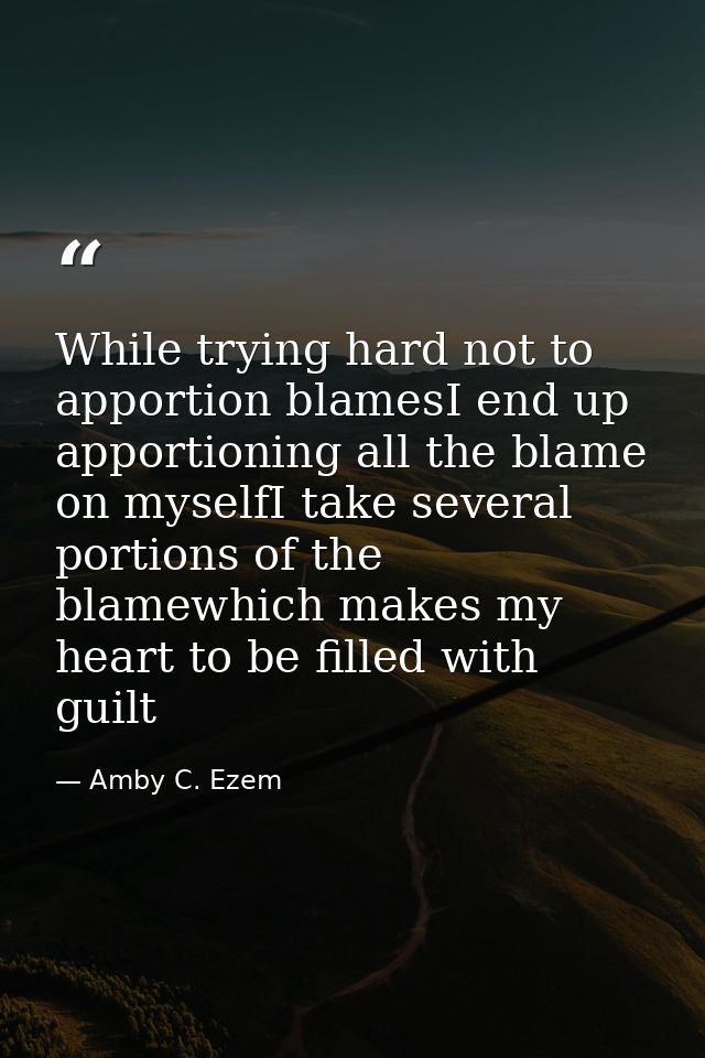 While trying hard not to apportion blamesI end up apportioning all the blame on myselfI take several portions of the bla — Amby C. Ezem