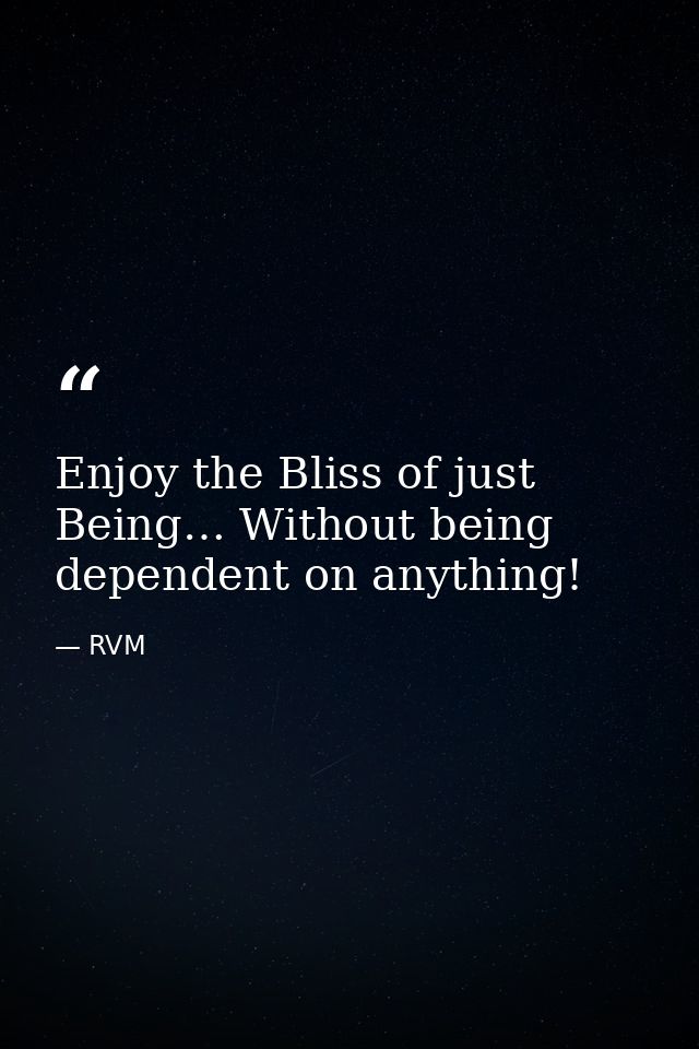 Enjoy the Bliss of just Being… Without being dependent on anything! — RVM