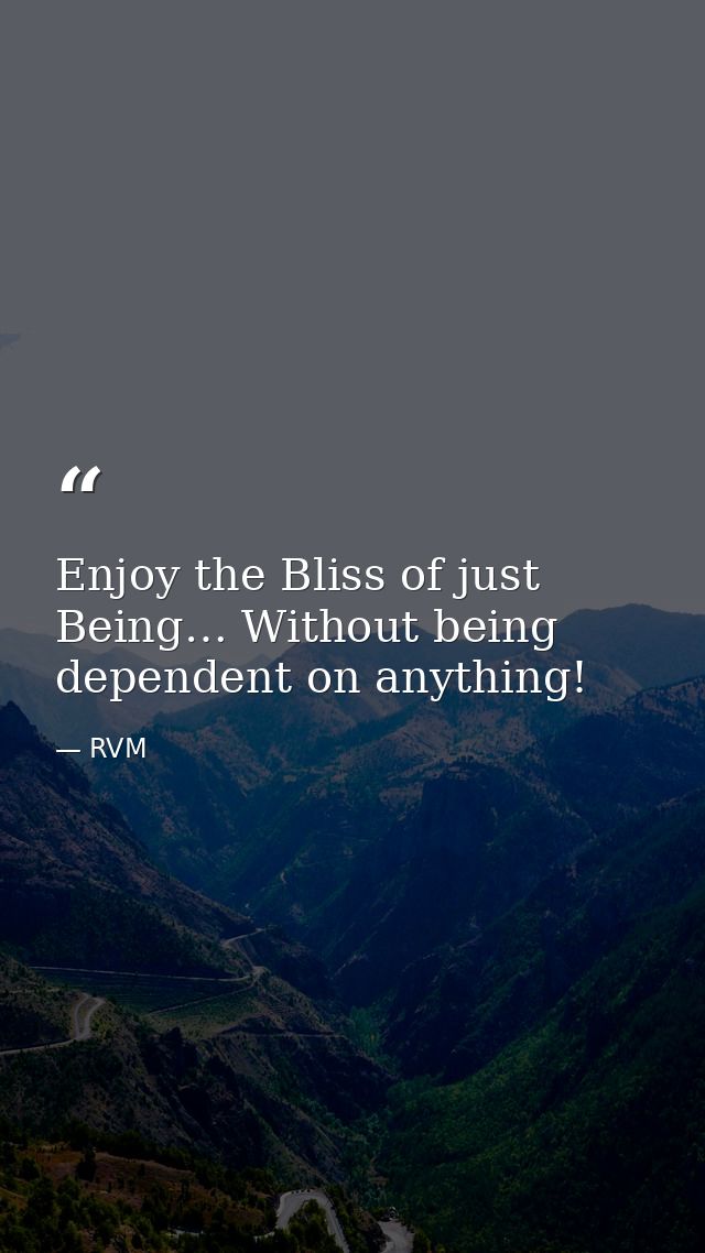 Enjoy the Bliss of just Being… Without being dependent on anything! — RVM