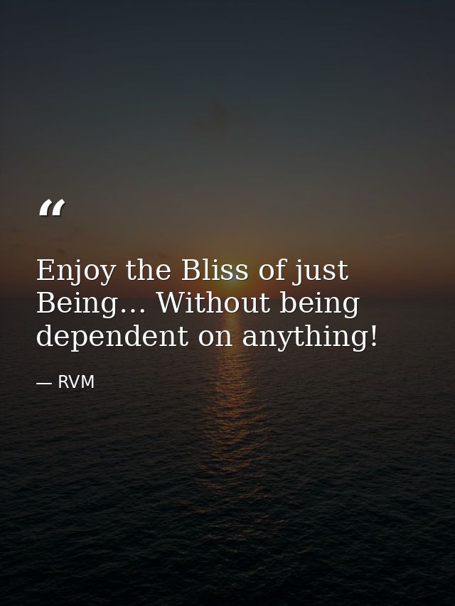 Enjoy the Bliss of just Being… Without being dependent on anything! — RVM