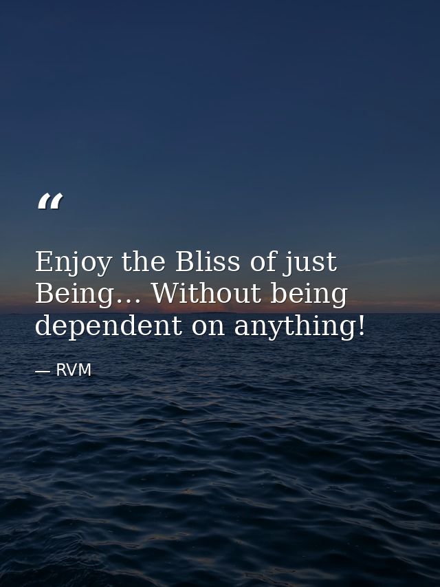 Enjoy the Bliss of just Being… Without being dependent on anything! — RVM
