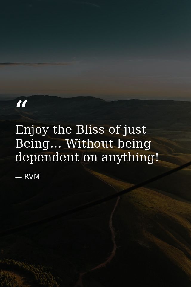 Enjoy the Bliss of just Being… Without being dependent on anything! — RVM