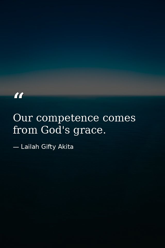Our competence comes from God's grace. — Lailah Gifty Akita