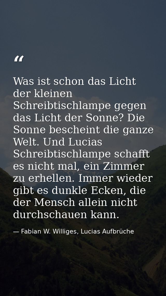 Was ist schon das Licht der kleinen Schreibtischlampe gegen das Licht der Sonne? Die Sonne bescheint die ganze Welt. Und — Fabian W. Williges, Lucias Aufbrüche