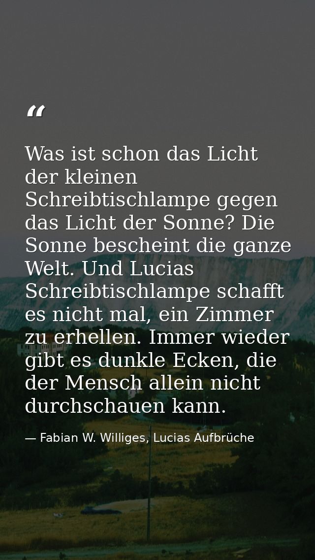 Was ist schon das Licht der kleinen Schreibtischlampe gegen das Licht der Sonne? Die Sonne bescheint die ganze Welt. Und — Fabian W. Williges, Lucias Aufbrüche