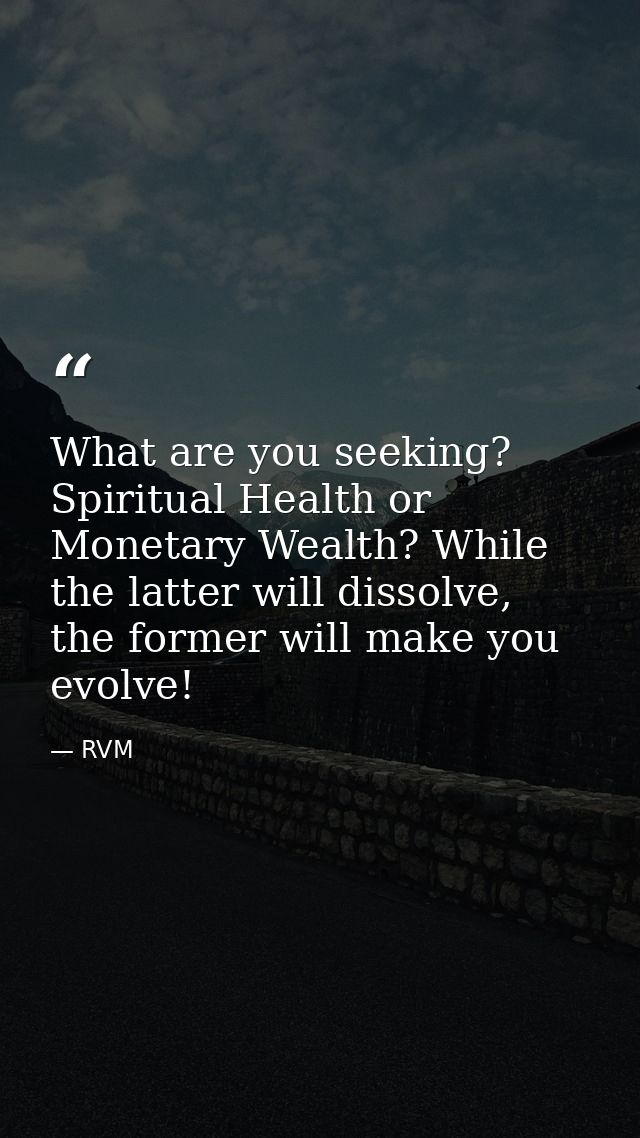 What are you seeking? Spiritual Health or Monetary Wealth? While the latter will dissolve, the former will make you evol — RVM