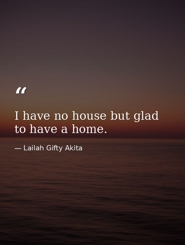 I have no house but glad to have a home. — Lailah Gifty Akita