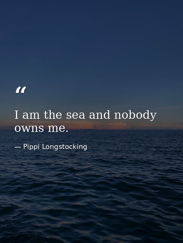 I am the sea and nobody owns me. — Pippi Longstocking