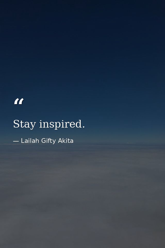 Stay inspired. — Lailah Gifty Akita