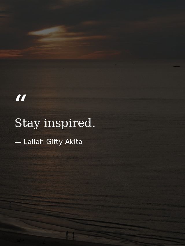 Stay inspired. — Lailah Gifty Akita