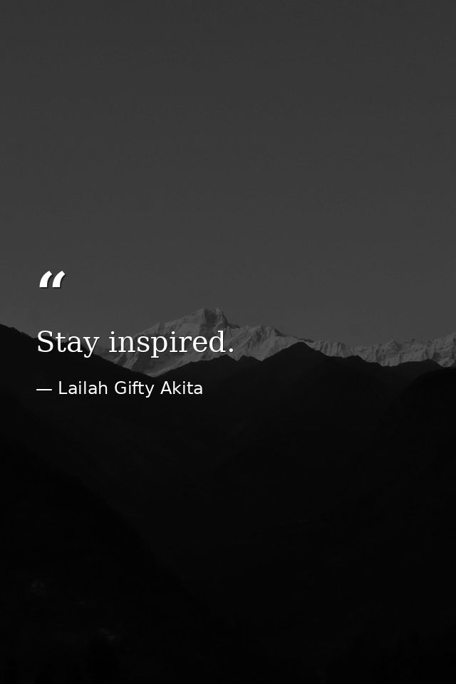 Stay inspired. — Lailah Gifty Akita