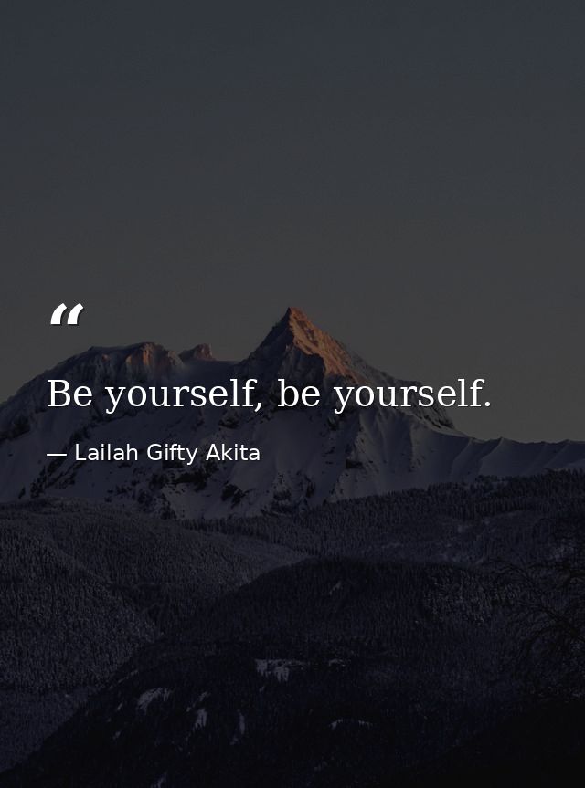 Be yourself, be yourself. — Lailah Gifty Akita