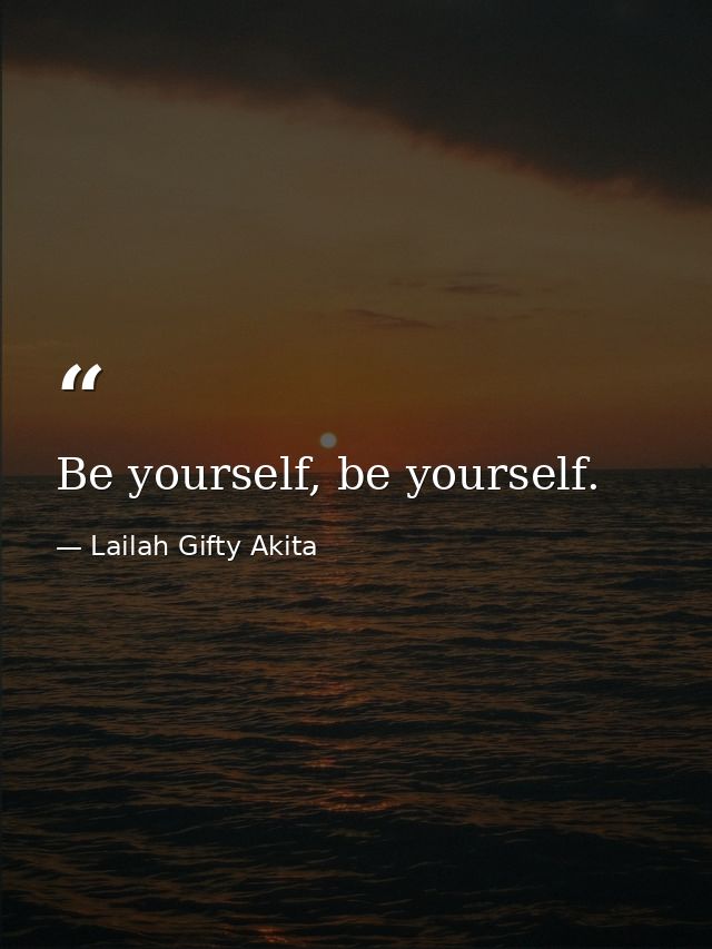 Be yourself, be yourself. — Lailah Gifty Akita