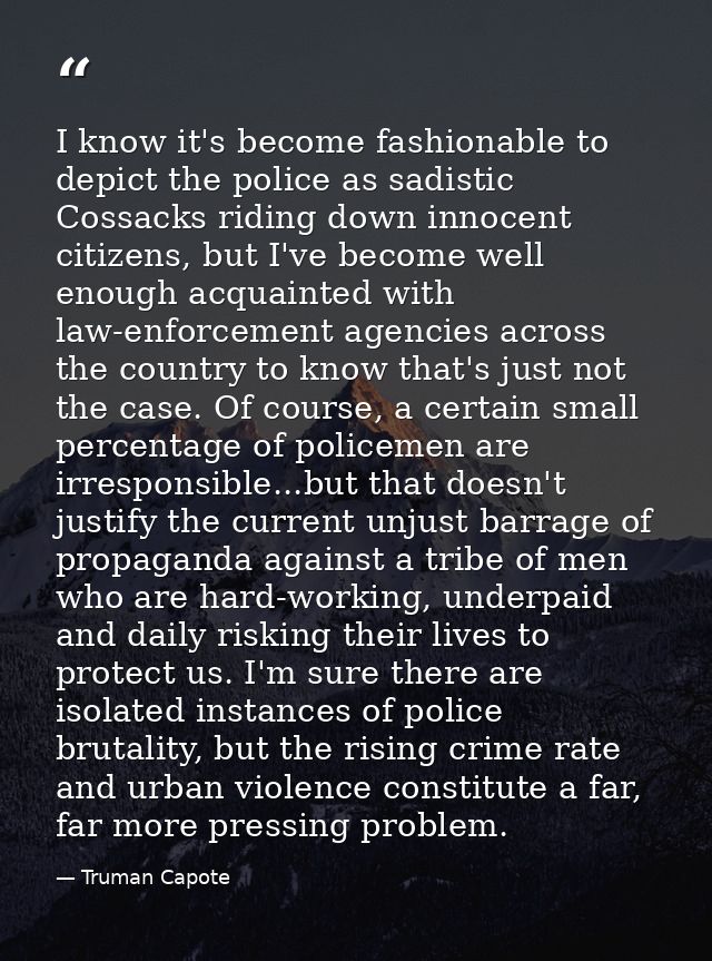 I know it's become fashionable to depict the police as sadistic Cossacks riding down innocent citizens, but I've become  — Truman Capote