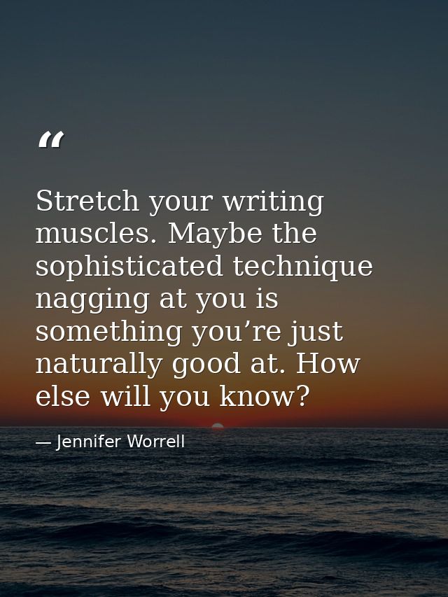 Stretch your writing muscles. Maybe the sophisticated technique nagging at you is something you’re just naturally good a — Jennifer Worrell