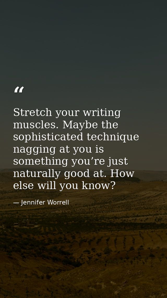 Stretch your writing muscles. Maybe the sophisticated technique nagging at you is something you’re just naturally good a — Jennifer Worrell
