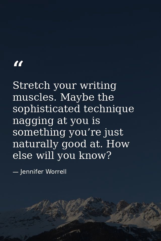 Stretch your writing muscles. Maybe the sophisticated technique nagging at you is something you’re just naturally good a — Jennifer Worrell