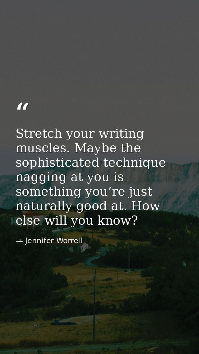 Stretch your writing muscles. Maybe the sophisticated technique nagging at you is something you’re just naturally good a — Jennifer Worrell