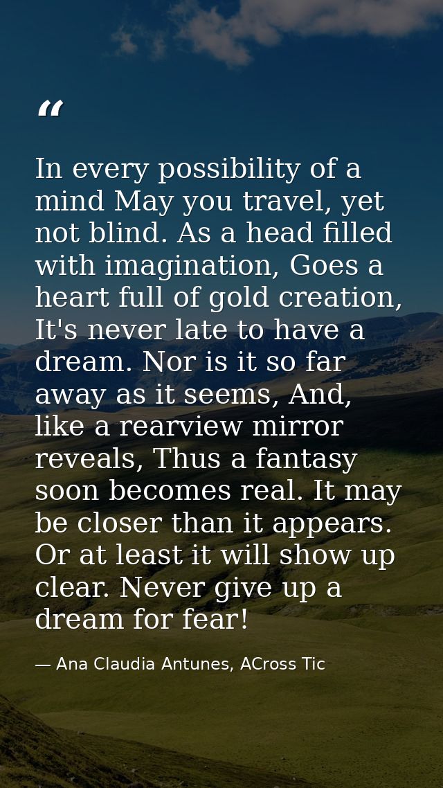 In every possibility of a mind May you travel, yet not blind. As a head filled with imagination, Goes a heart full of go — Ana Claudia Antunes, ACross Tic