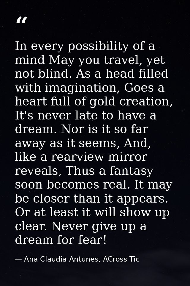 In every possibility of a mind May you travel, yet not blind. As a head filled with imagination, Goes a heart full of go — Ana Claudia Antunes, ACross Tic