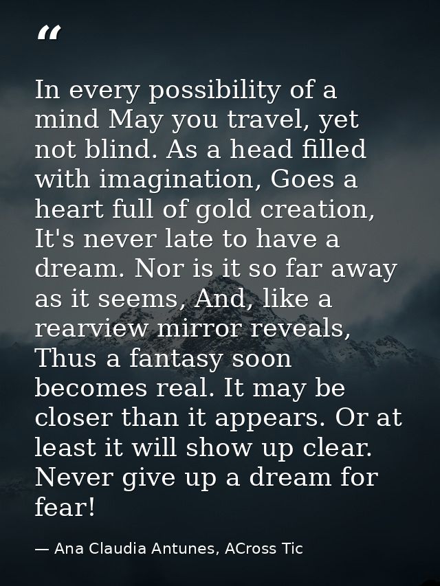 In every possibility of a mind May you travel, yet not blind. As a head filled with imagination, Goes a heart full of go — Ana Claudia Antunes, ACross Tic