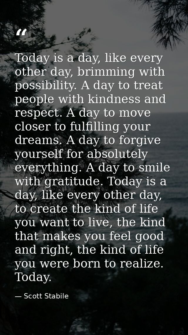 Today is a day, like every other day, brimming with possibility. A day to treat people with kindness and respect. A day  — Scott Stabile
