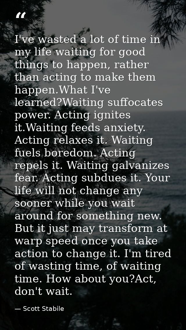 I've wasted a lot of time in my life waiting for good things to happen, rather than acting to make them happen.What I've — Scott Stabile
