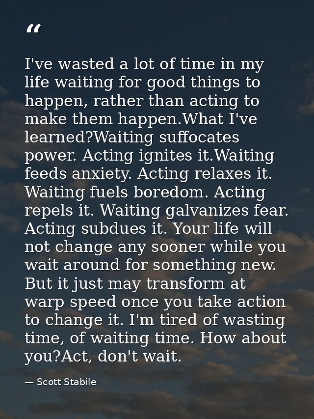 I've wasted a lot of time in my life waiting for good things to happen, rather than acting to make them happen.What I've — Scott Stabile