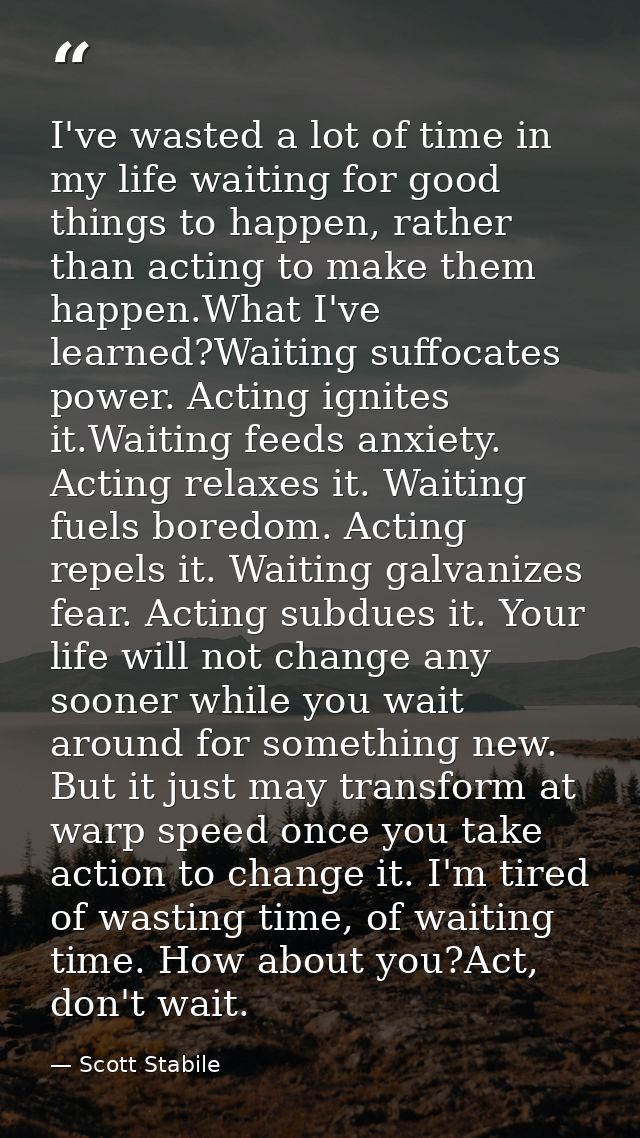 I've wasted a lot of time in my life waiting for good things to happen, rather than acting to make them happen.What I've — Scott Stabile