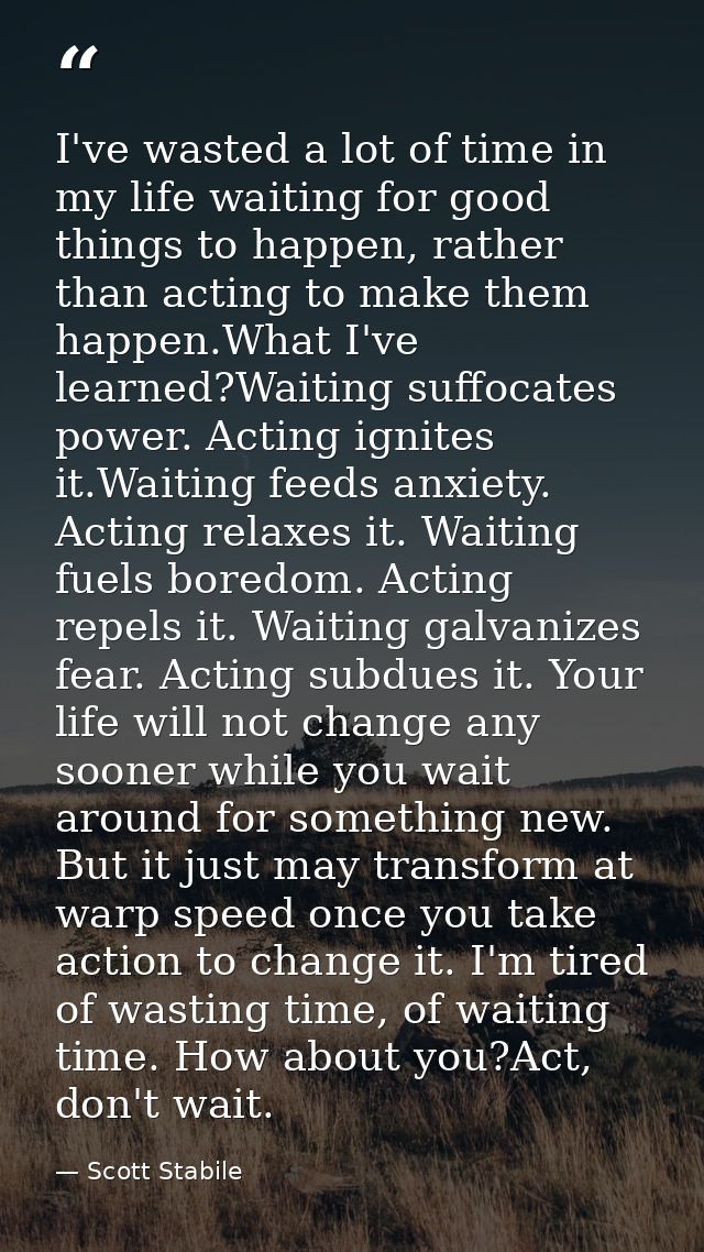 I've wasted a lot of time in my life waiting for good things to happen, rather than acting to make them happen.What I've — Scott Stabile