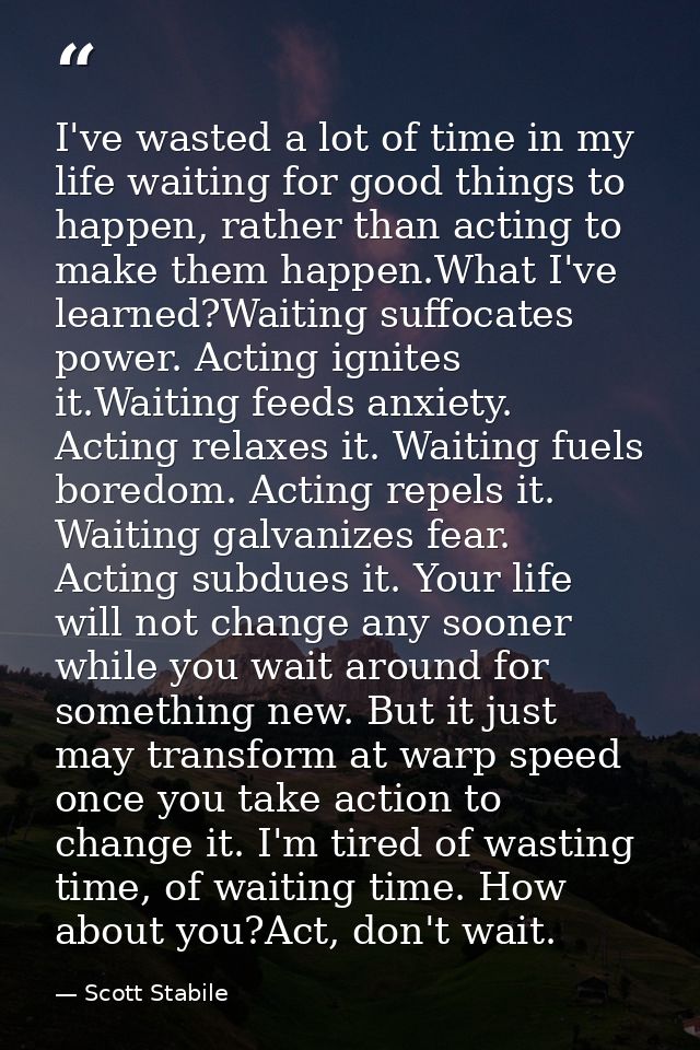 I've wasted a lot of time in my life waiting for good things to happen, rather than acting to make them happen.What I've — Scott Stabile