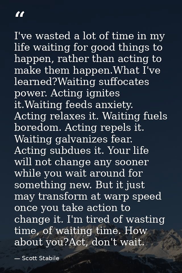 I've wasted a lot of time in my life waiting for good things to happen, rather than acting to make them happen.What I've — Scott Stabile