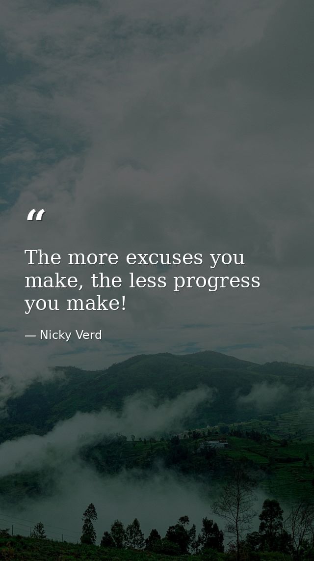 The more excuses you make, the less progress you make! — Nicky Verd