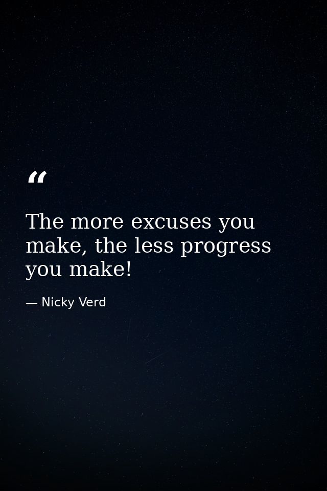 The more excuses you make, the less progress you make! — Nicky Verd