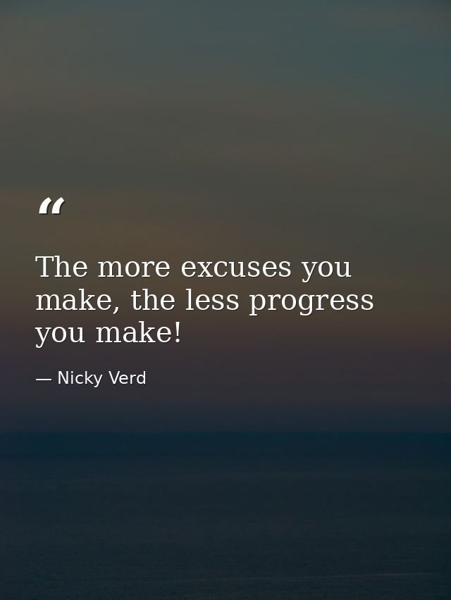 The more excuses you make, the less progress you make! — Nicky Verd