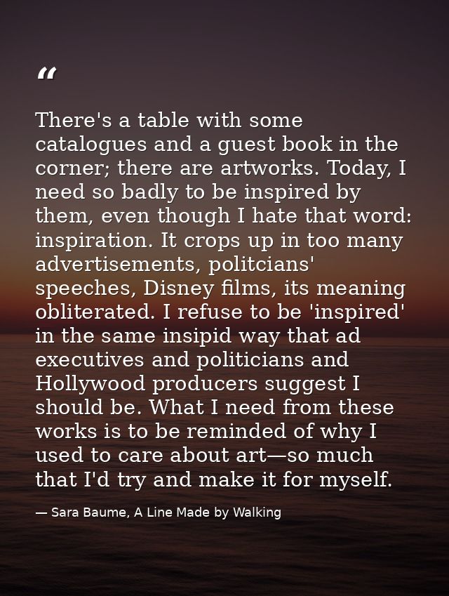There's a table with some catalogues and a guest book in the corner; there are artworks. Today, I need so badly to be in — Sara Baume, A Line Made by Walking