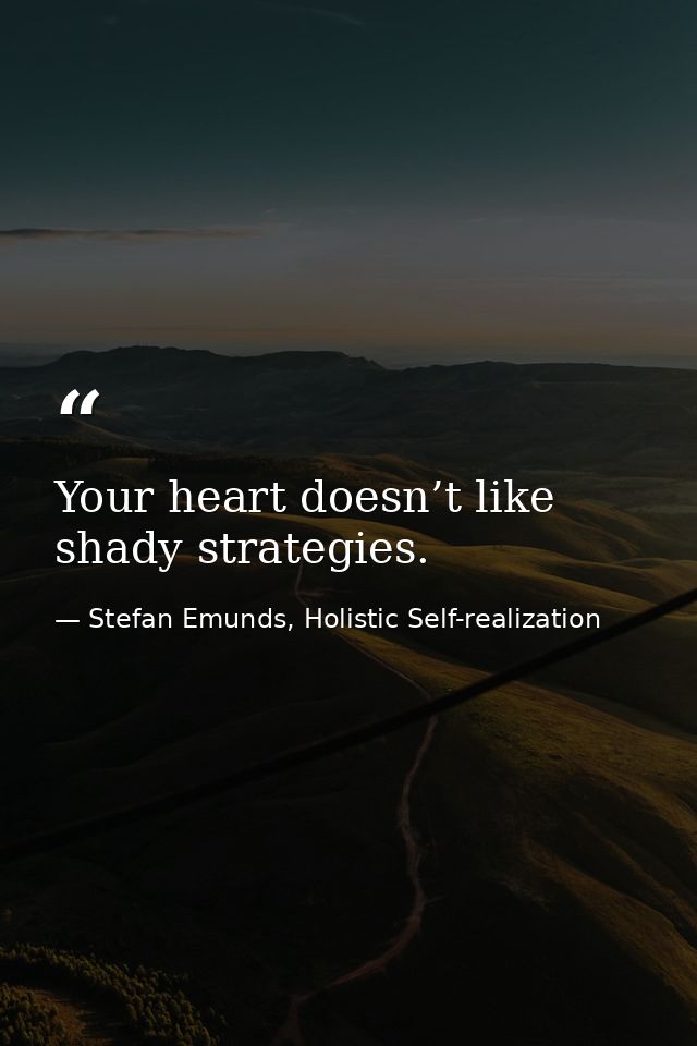 Your heart doesn’t like shady strategies. — Stefan Emunds, Holistic Self-realization