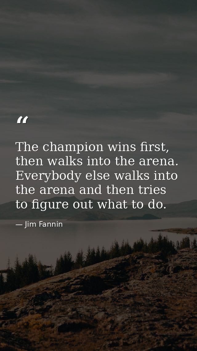 The champion wins first, then walks into the arena. Everybody else walks into the arena and then tries to figure out wha — Jim Fannin