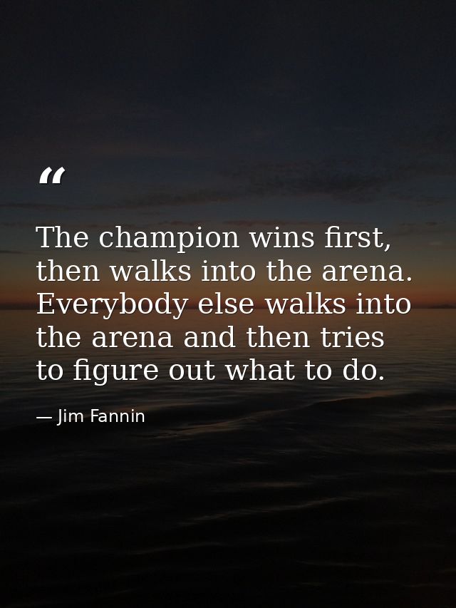 The champion wins first, then walks into the arena. Everybody else walks into the arena and then tries to figure out wha — Jim Fannin