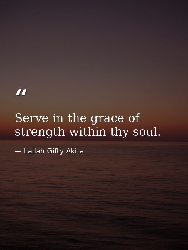 Serve in the grace of strength within thy soul. — Lailah Gifty Akita
