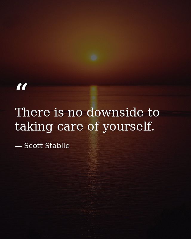 There is no downside to taking care of yourself. — Scott Stabile