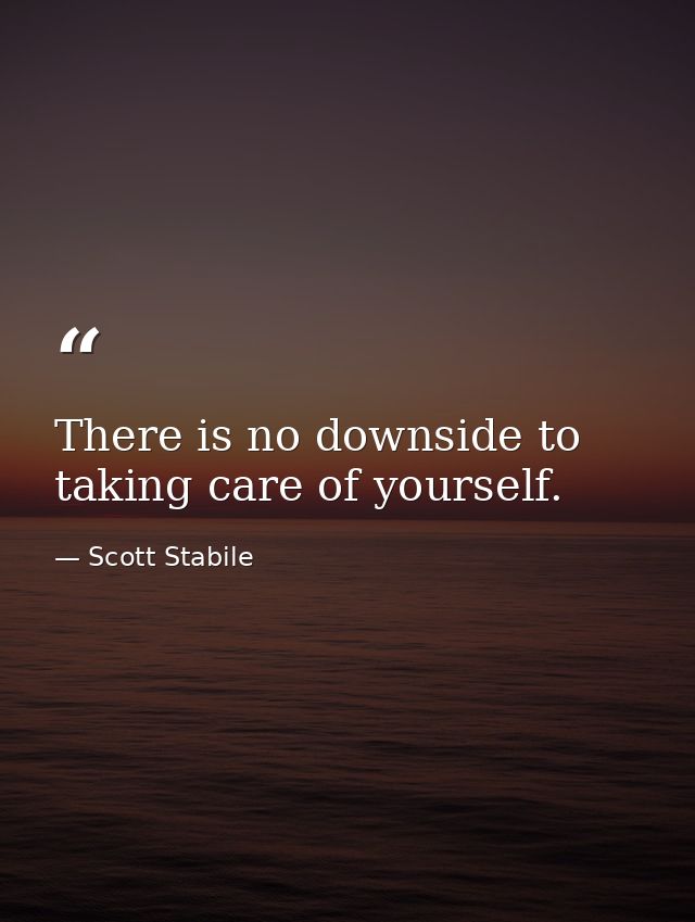 There is no downside to taking care of yourself. — Scott Stabile