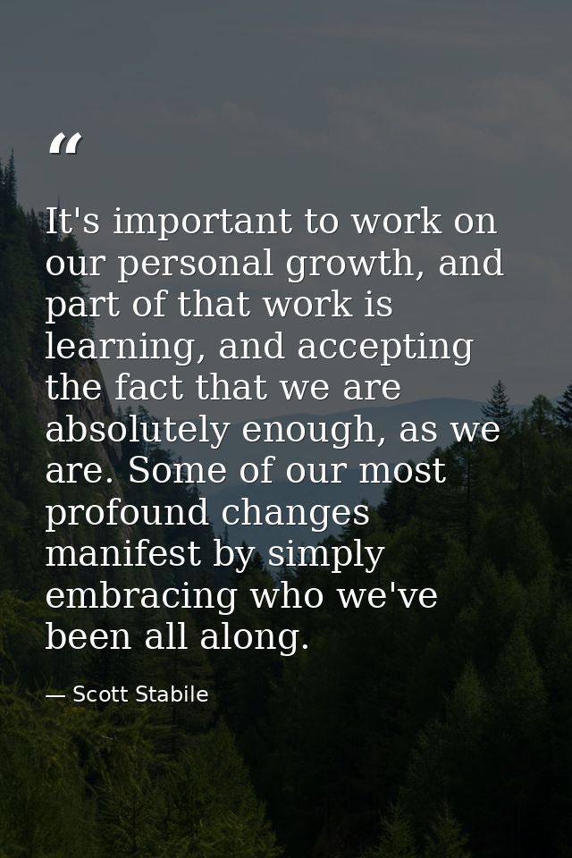 It's important to work on our personal growth, and part of that work is learning, and accepting the fact that we are abs — Scott Stabile
