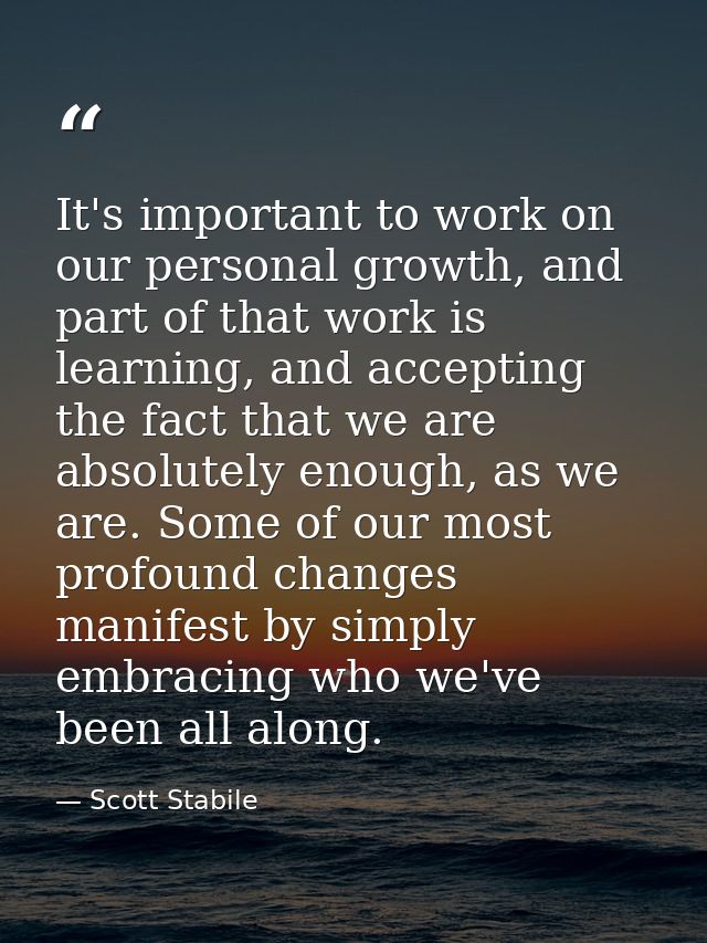 It's important to work on our personal growth, and part of that work is learning, and accepting the fact that we are abs — Scott Stabile