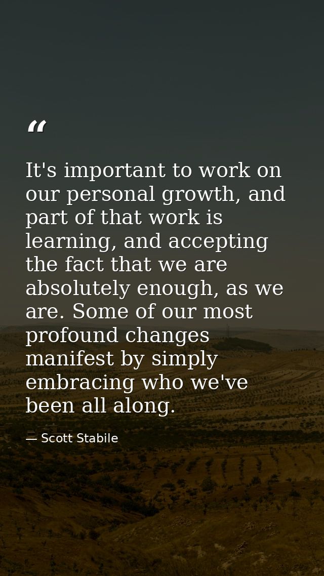 It's important to work on our personal growth, and part of that work is learning, and accepting the fact that we are abs — Scott Stabile