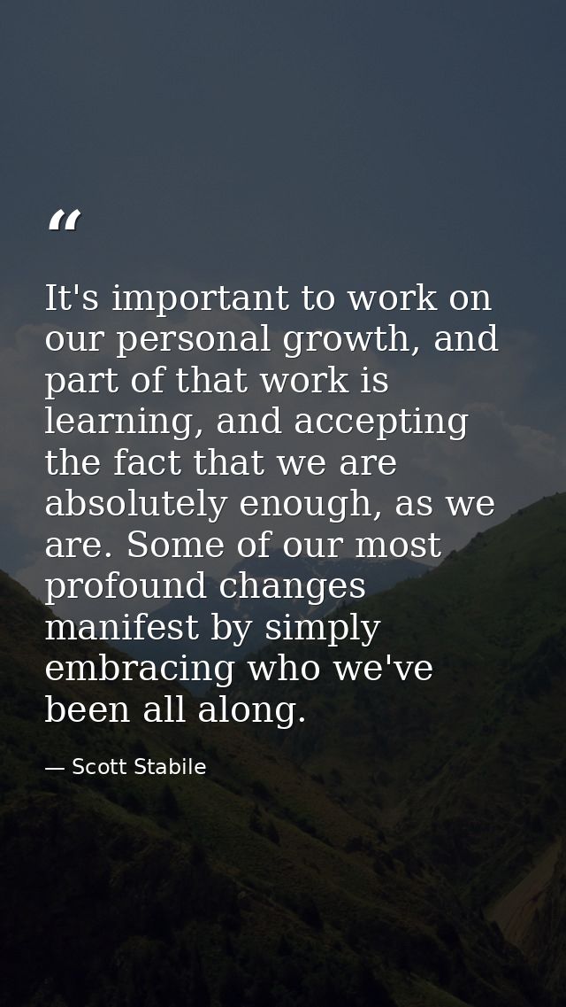 It's important to work on our personal growth, and part of that work is learning, and accepting the fact that we are abs — Scott Stabile